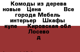 Комоды из дерева новые › Цена ­ 9 300 - Все города Мебель, интерьер » Шкафы, купе   . Кировская обл.,Лосево д.